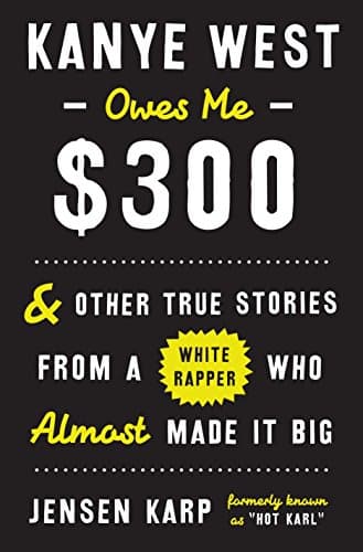 Kanye West Owes Me $300: & Other True Stories from a White Rapper Who Almost Made It Big poster