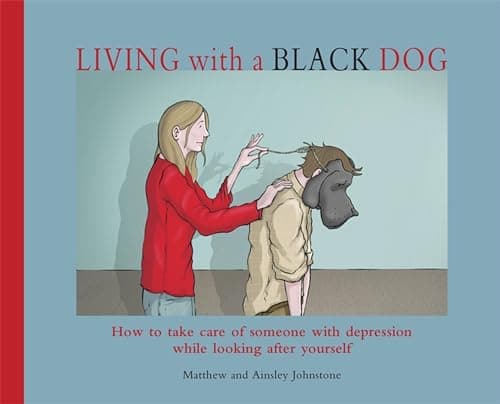 Living with a Black Dog: How to take care of someone with depression while looking after yourself poster