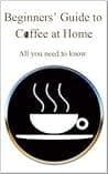 Beginners' Guide To Coffee At Home: Coffee Basics For Coffee Enthusiasts poster