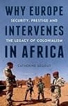Why Europe Intervenes in Africa: Security, Prestige and the Legacy of Colonialism poster