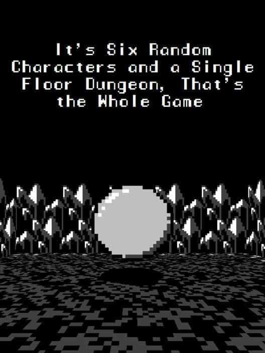 It's Six Random Characters and a Single Floor Dungeon: That's the Whole Game poster